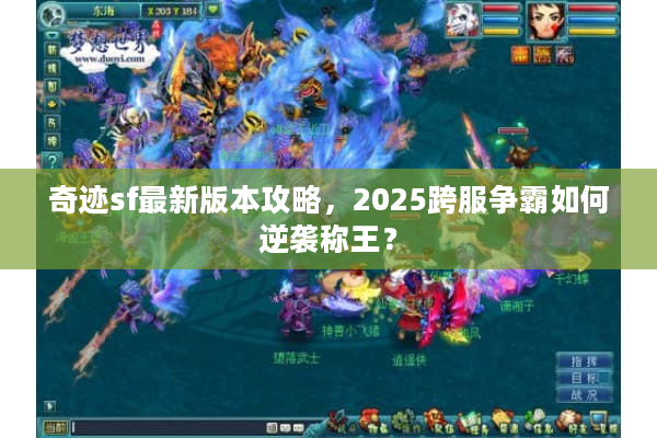 奇迹sf最新版本攻略，2025跨服争霸如何逆袭称王？