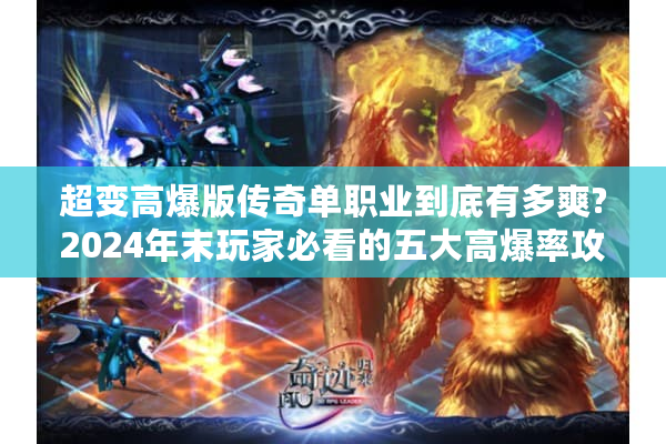 超变高爆版传奇单职业到底有多爽?2024年末玩家必看的五大高爆率攻略