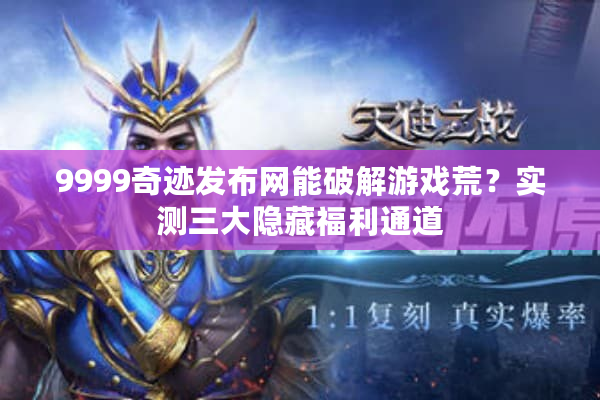 9999奇迹发布网能破解游戏荒？实测三大隐藏福利通道