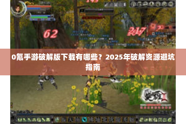 0氪手游破解版下载有哪些？2025年破解资源避坑指南