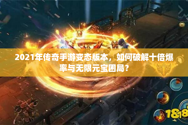 2021年传奇手游变态版本，如何破解十倍爆率与无限元宝困局？