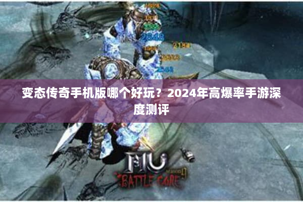 变态传奇手机版哪个好玩？2024年高爆率手游深度测评