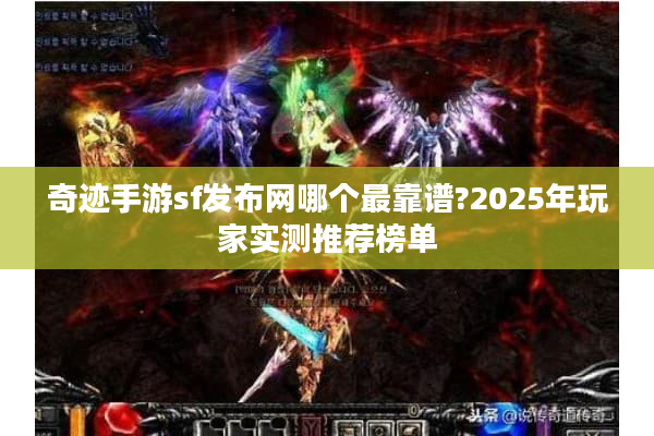 奇迹手游sf发布网哪个最靠谱?2025年玩家实测推荐榜单