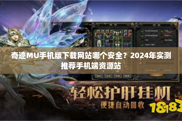 奇迹MU手机版下载网站哪个安全？2024年实测推荐手机端资源站