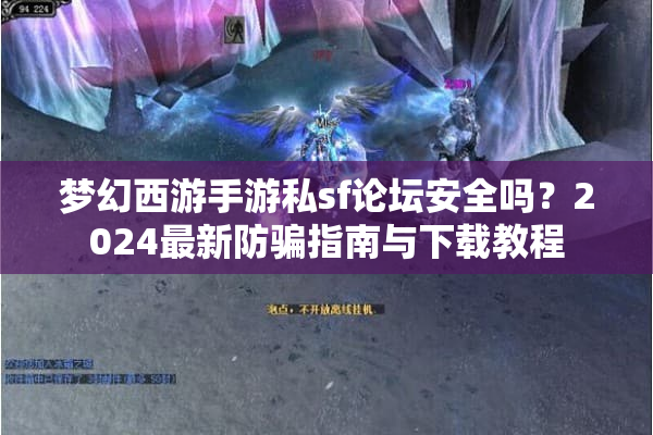 梦幻西游手游私sf论坛安全吗？2024最新防骗指南与下载教程