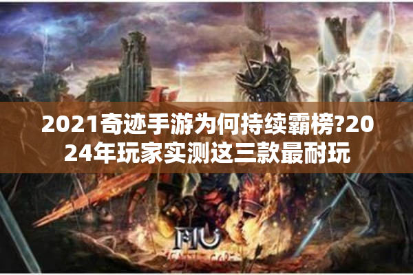 2021奇迹手游为何持续霸榜?2024年玩家实测这三款最耐玩