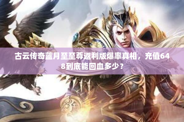 古云传奇蓝月至至尊返利版爆率真相，充值648到底能回血多少？