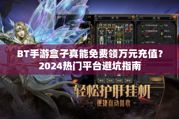 BT手游盒子真能免费领万元充值？2024热门平台避坑指南