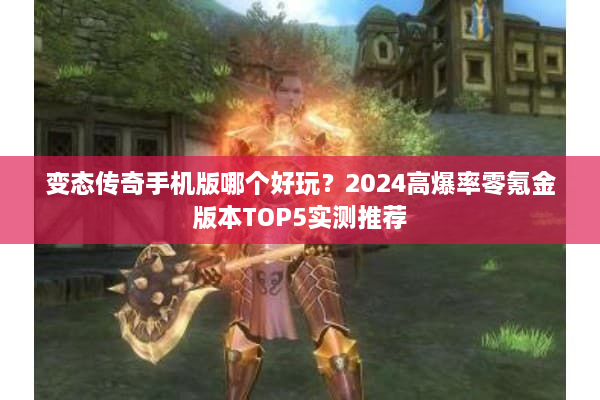 变态传奇手机版哪个好玩？2024高爆率零氪金版本TOP5实测推荐