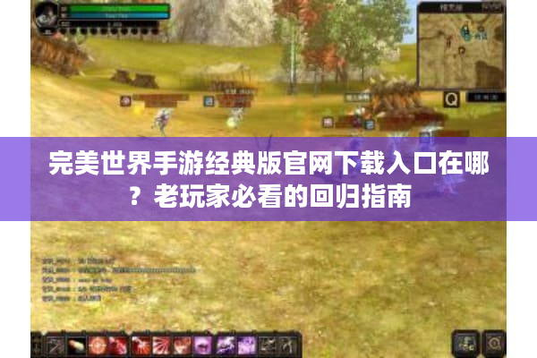 完美世界手游经典版官网下载入口在哪？老玩家必看的回归指南