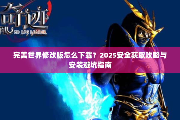 完美世界修改版怎么下载？2025安全获取攻略与安装避坑指南