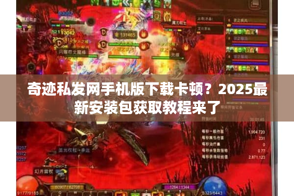 奇迹私发网手机版下载卡顿？2025最新安装包获取教程来了