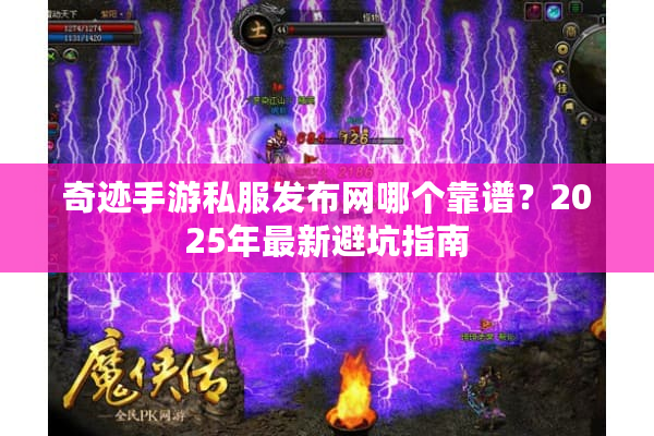 奇迹手游私服发布网哪个靠谱？2025年最新避坑指南