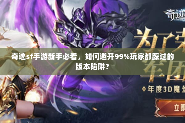 奇迹sf手游新手必看，如何避开99%玩家都踩过的版本陷阱？