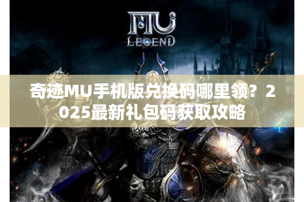 奇迹MU手机版兑换码哪里领？2025最新礼包码获取攻略