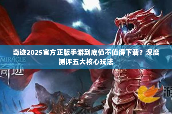 奇迹2025官方正版手游到底值不值得下载？深度测评五大核心玩法