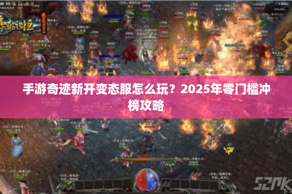 手游奇迹新开变态服怎么玩？2025年零门槛冲榜攻略