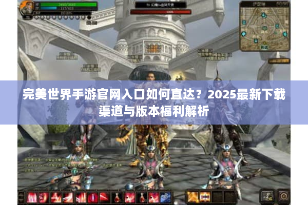 完美世界手游官网入口如何直达？2025最新下载渠道与版本福利解析