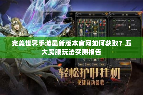 完美世界手游最新版本官网如何获取？五大跨服玩法实测报告