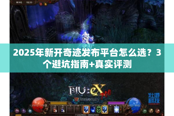 2025年新开奇迹发布平台怎么选？3个避坑指南+真实评测