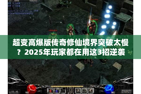 超变高爆版传奇修仙境界突破太慢？2025年玩家都在用这3招逆袭