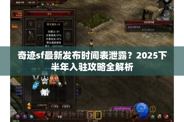 奇迹sf最新发布时间表泄露？2025下半年入驻攻略全解析
