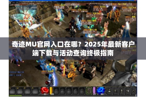 奇迹MU官网入口在哪？2025年最新客户端下载与活动查询终极指南