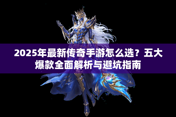 2025年最新传奇手游怎么选？五大爆款全面解析与避坑指南