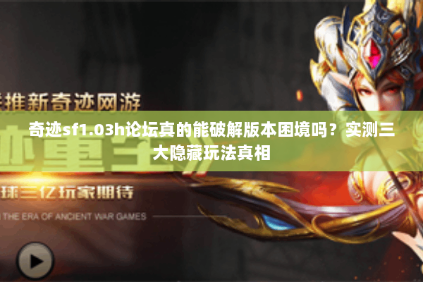 奇迹sf1.03h论坛真的能破解版本困境吗？实测三大隐藏玩法真相