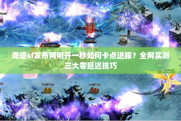 奇迹sf发布网刚开一秒如何卡点进服？全网实测三大零延迟技巧