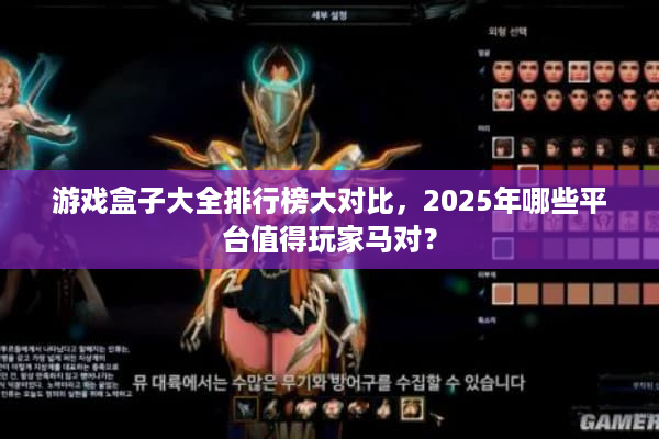 游戏盒子大全排行榜大对比，2025年哪些平台值得玩家马对？