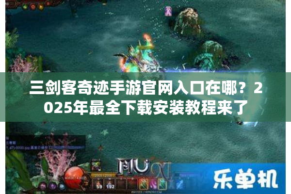 三剑客奇迹手游官网入口在哪？2025年最全下载安装教程来了