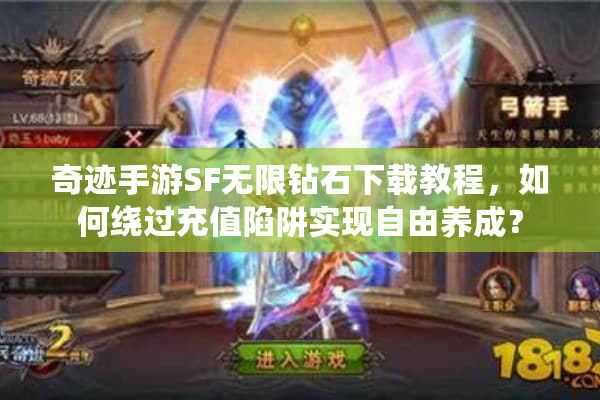 奇迹手游SF无限钻石下载教程，如何绕过充值陷阱实现自由养成？