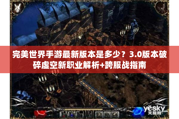 完美世界手游最新版本是多少？3.0版本破碎虚空新职业解析+跨服战指南