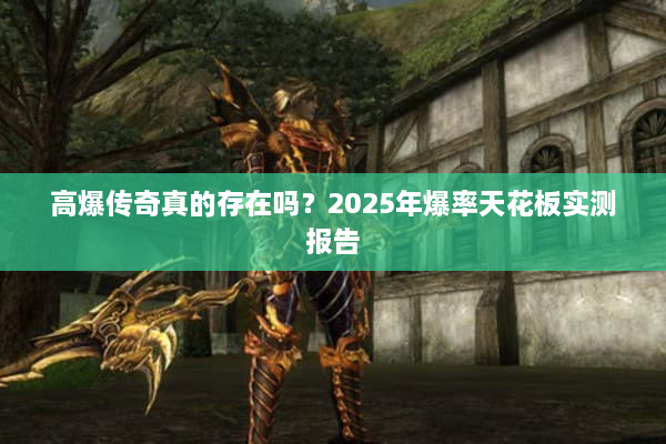 高爆传奇真的存在吗？2025年爆率天花板实测报告