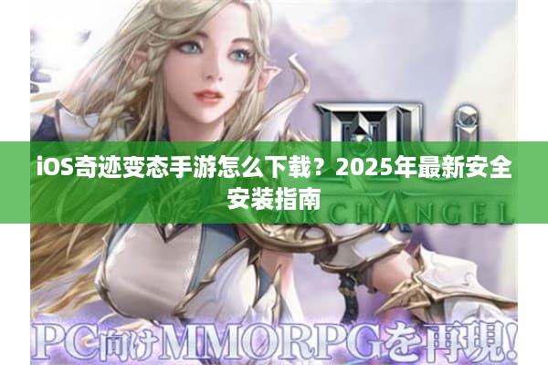 iOS奇迹变态手游怎么下载？2025年最新安全安装指南