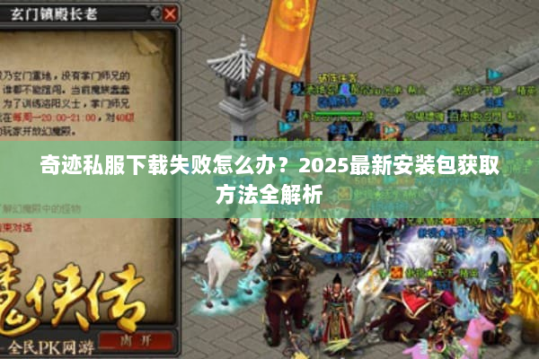 奇迹私服下载失败怎么办？2025最新安装包获取方法全解析
