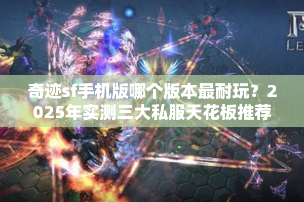 奇迹sf手机版哪个版本最耐玩？2025年实测三大私服天花板推荐