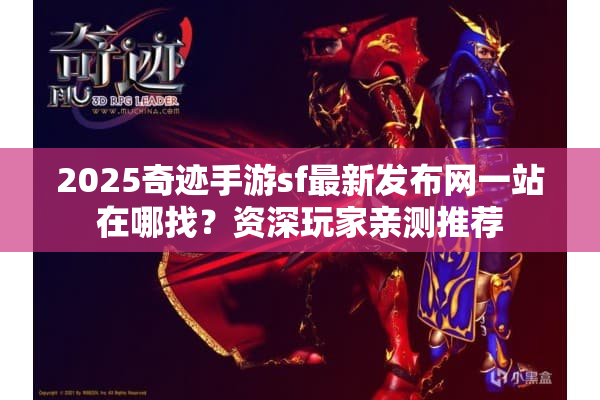 2025奇迹手游sf最新发布网一站在哪找？资深玩家亲测推荐