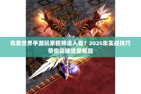 完美世界手游玩家视频没人看？2025年实战技巧带你突破流量瓶颈