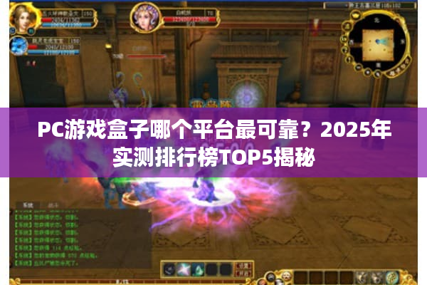 PC游戏盒子哪个平台最可靠？2025年实测排行榜TOP5揭秘