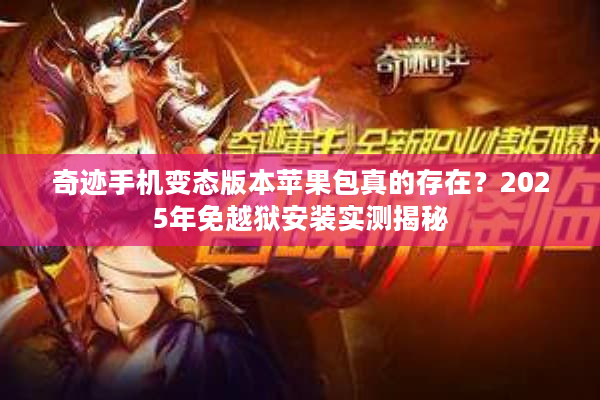 奇迹手机变态版本苹果包真的存在？2025年免越狱安装实测揭秘