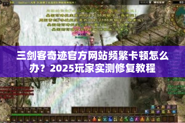 三剑客奇迹官方网站频繁卡顿怎么办？2025玩家实测修复教程