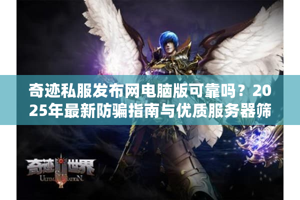 奇迹私服发布网电脑版可靠吗？2025年最新防骗指南与优质服务器筛选法