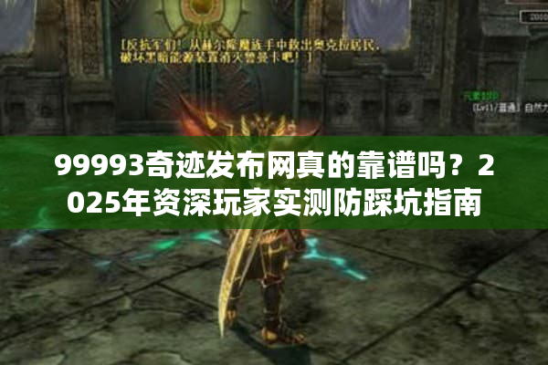 99993奇迹发布网真的靠谱吗？2025年资深玩家实测防踩坑指南