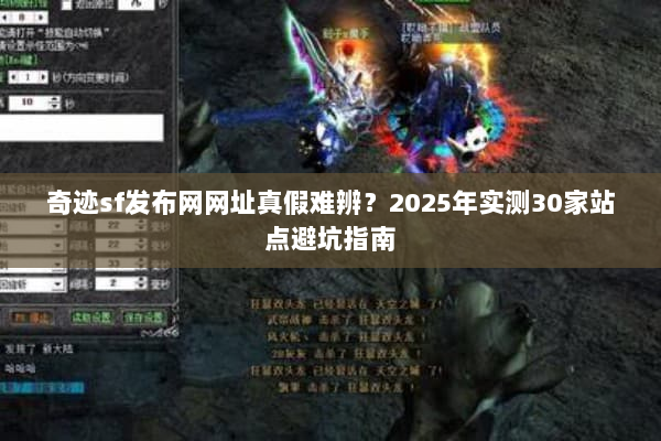 奇迹sf发布网网址真假难辨？2025年实测30家站点避坑指南