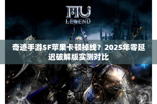 奇迹手游SF苹果卡顿掉线？2025年零延迟破解版实测对比