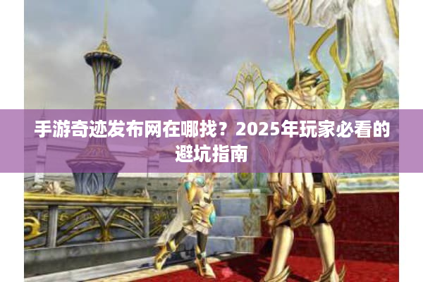 手游奇迹发布网在哪找？2025年玩家必看的避坑指南