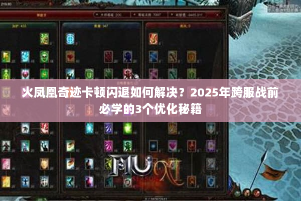 火凤凰奇迹卡顿闪退如何解决？2025年跨服战前必学的3个优化秘籍