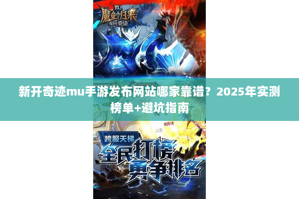 新开奇迹mu手游发布网站哪家靠谱？2025年实测榜单+避坑指南